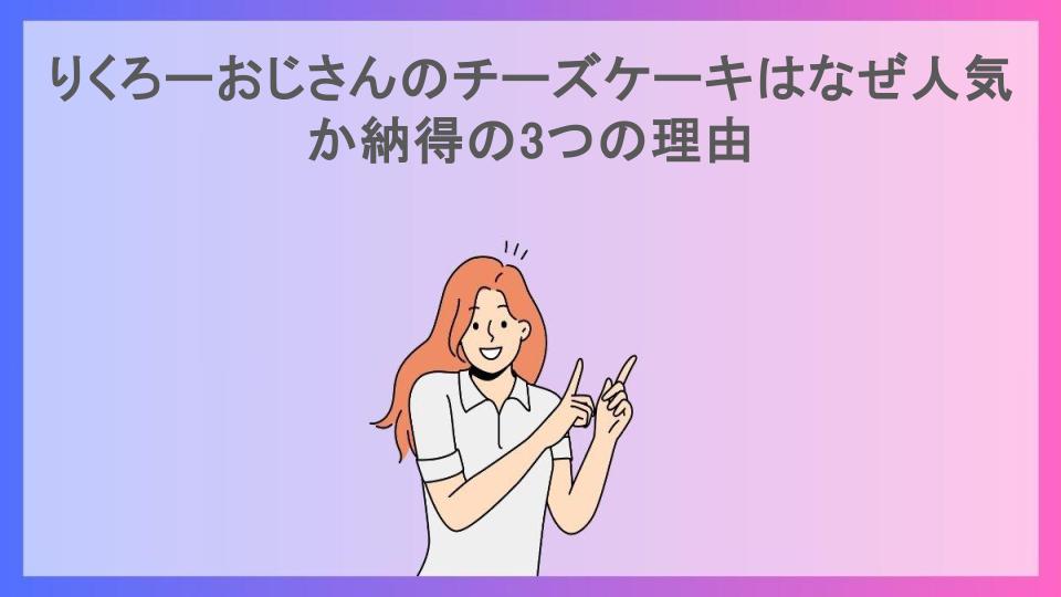 りくろーおじさんのチーズケーキはなぜ人気か納得の3つの理由